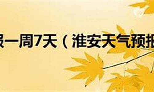 淮安天气预报一周7天查询结果_淮安天气预报一周7天查询结果是什么